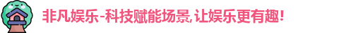 非凡娱乐-科技赋能场景,让娱乐更有趣!